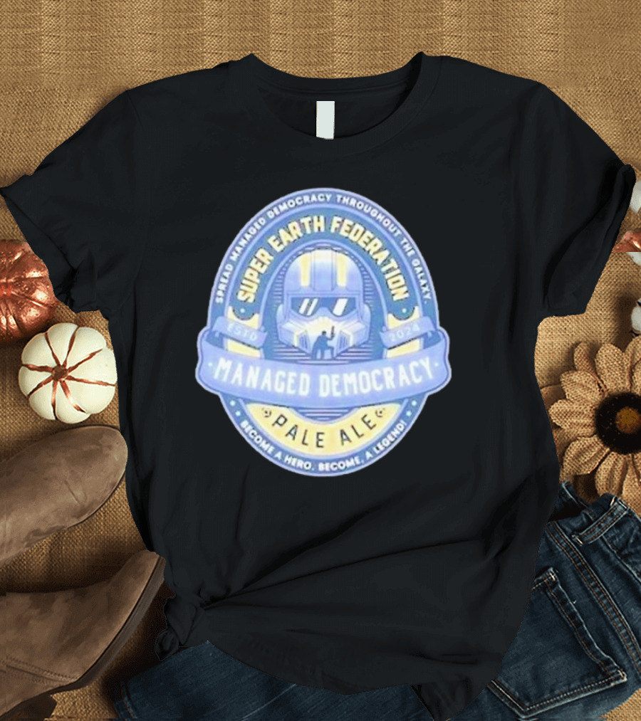 Super Earth Federation Managed Democracy Pale Ale Become a Hero Become a Legend Spread Democracy Throughout the Galaxy T-Shirt
