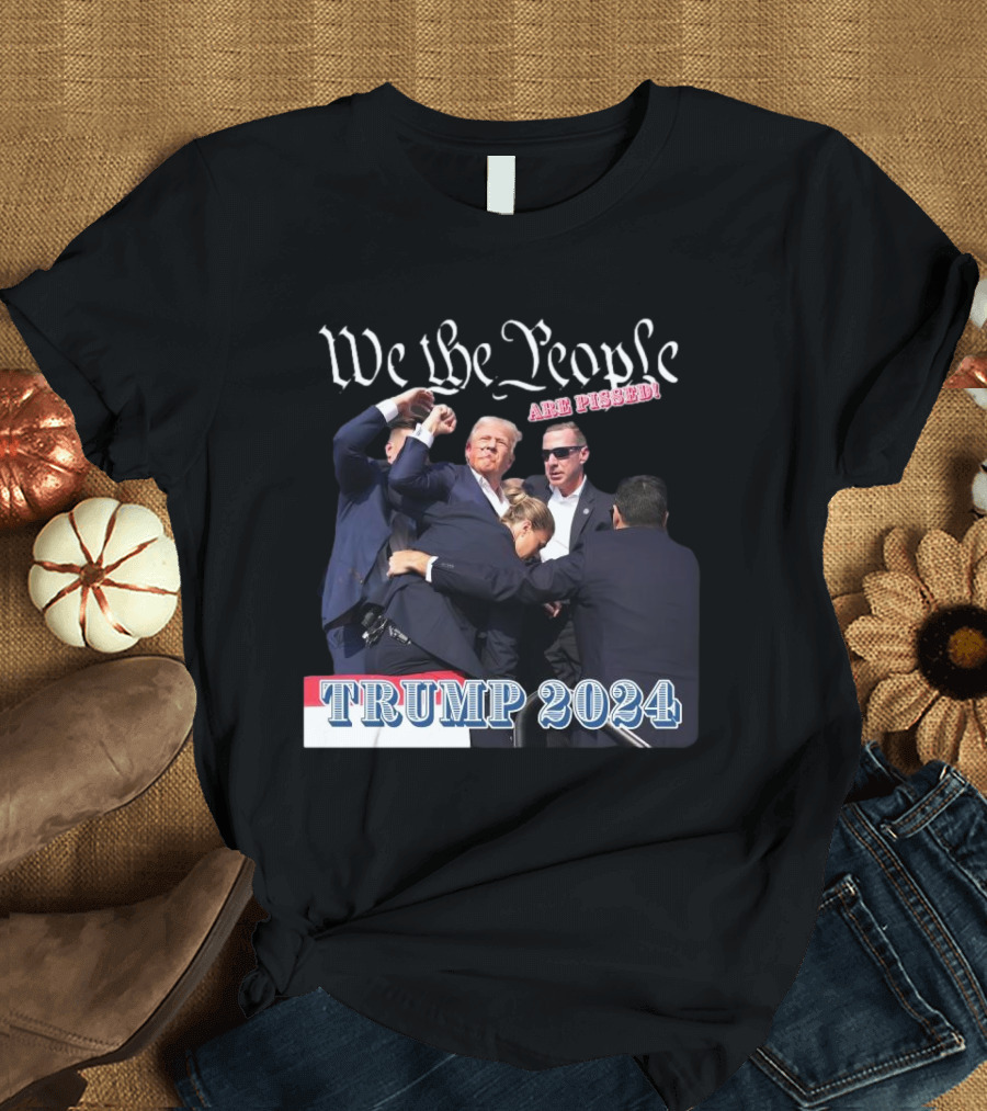 We The People Are Pissed Trump 2024 Fight T-Shirt