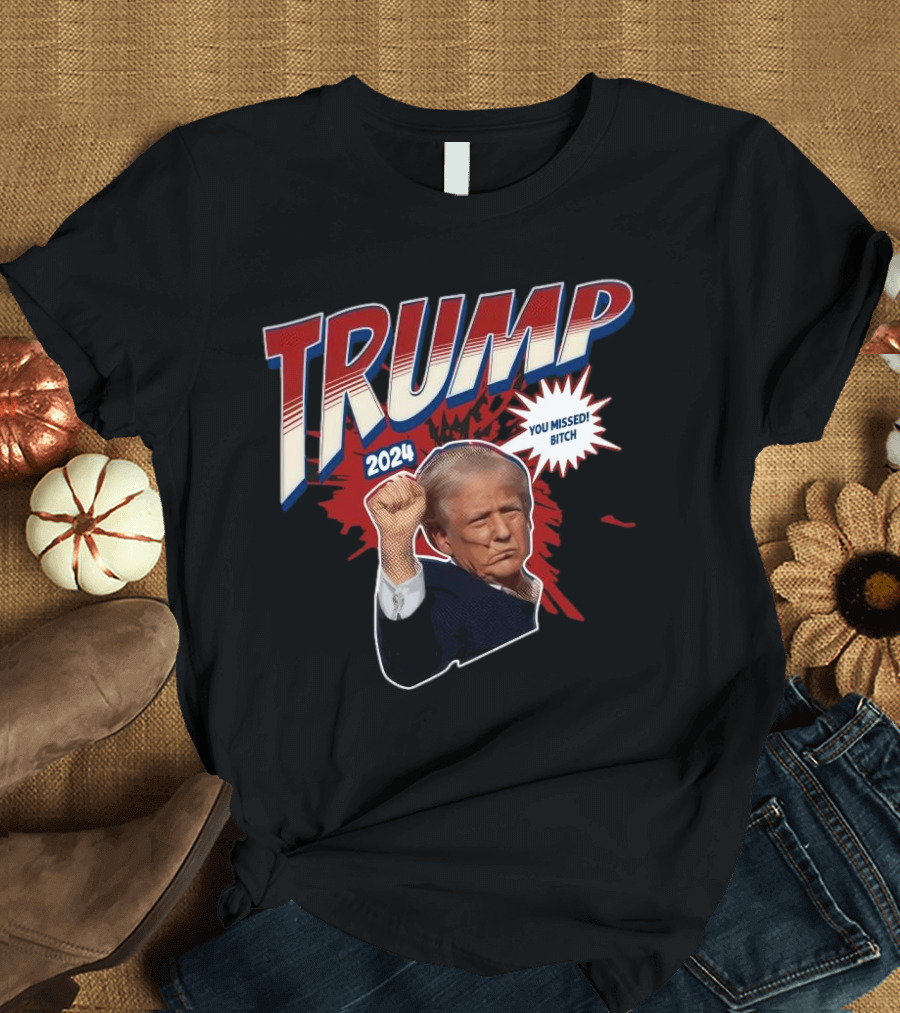 Trump 2024 You Missed Bitch T-Shirt
