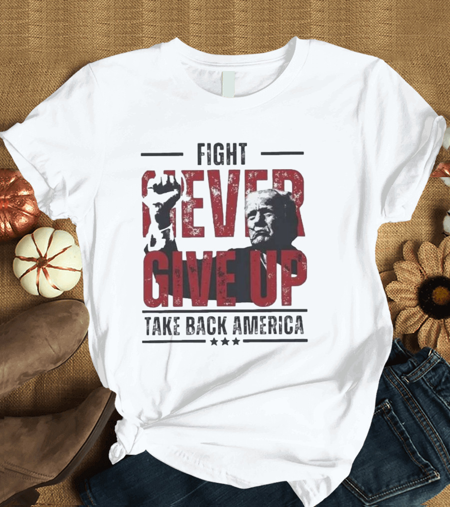 Fight Never Give Up Take Back America T-Shirt
