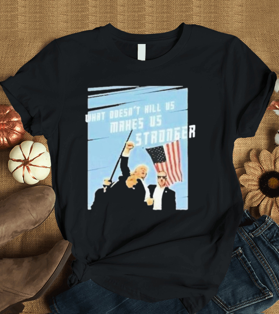 What Doesn’t Kill Us Makes Us Stronger American Flag T-Shirt
