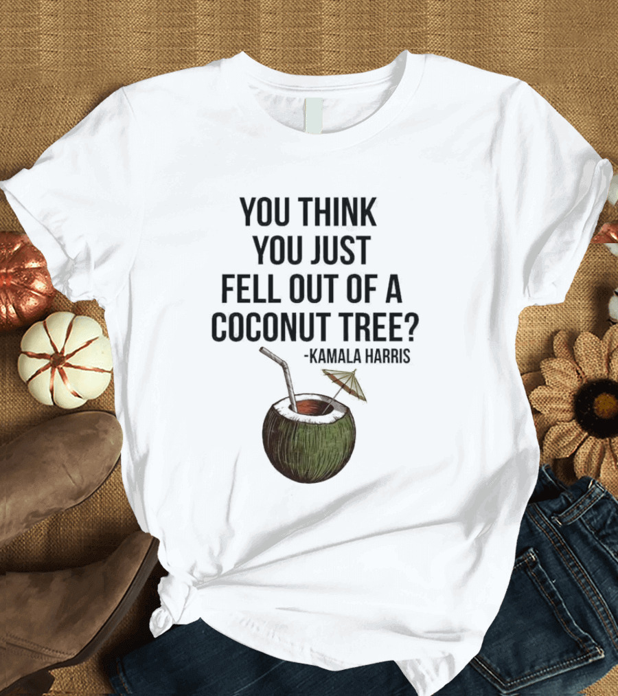 Kamala Harris You Think You Just Fell Out Of A Coconut Tree T-Shirt