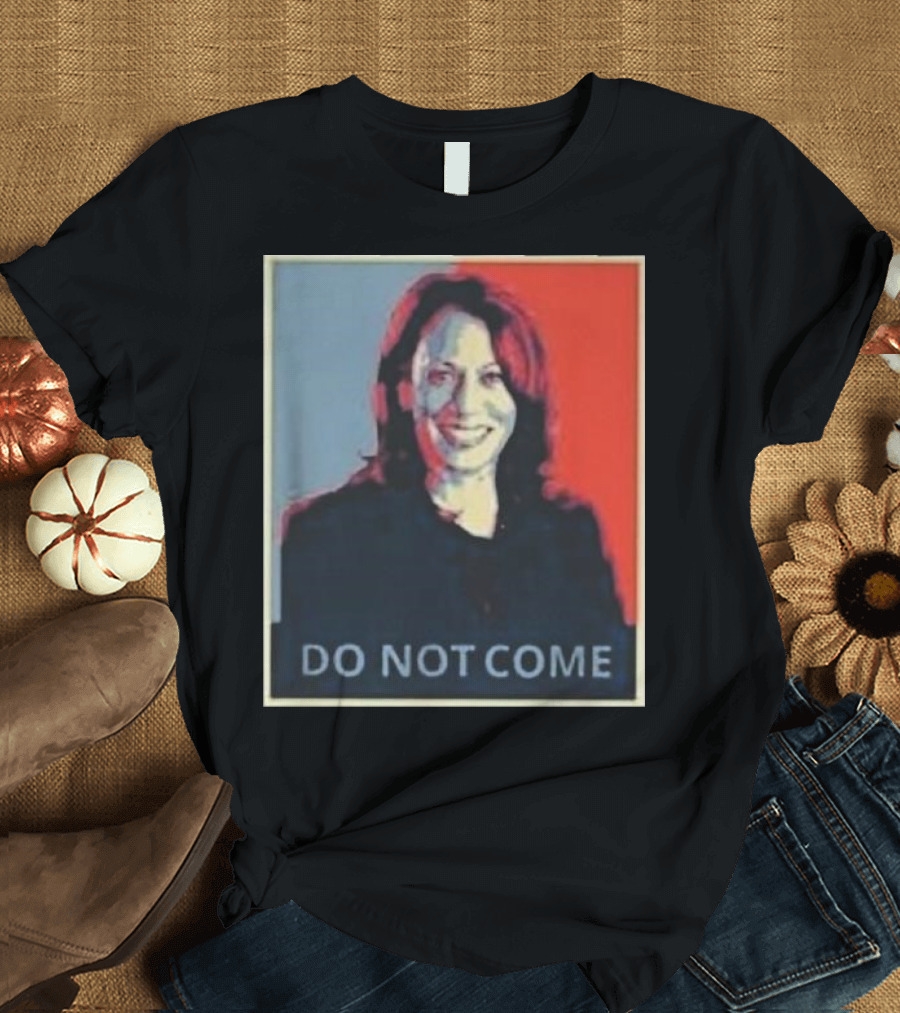 Kamala Harris Do Not Come T-Shirt