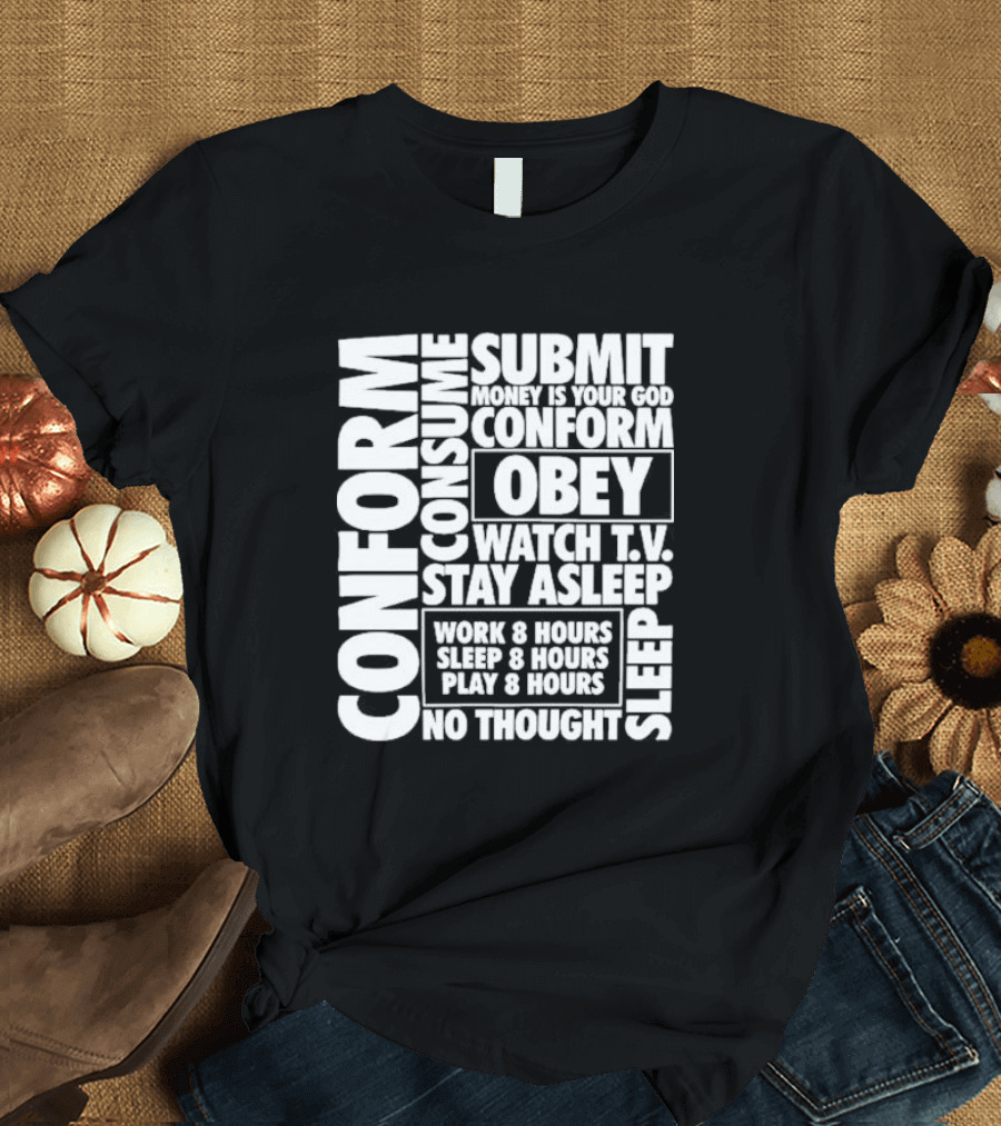 Conform Consume Submit Money Is Your God Obey Watch T.V. Stay Asleep Work 8 Hours Sleep 8 Hours Play 8 Hours No Thought Sleep T-Shirt