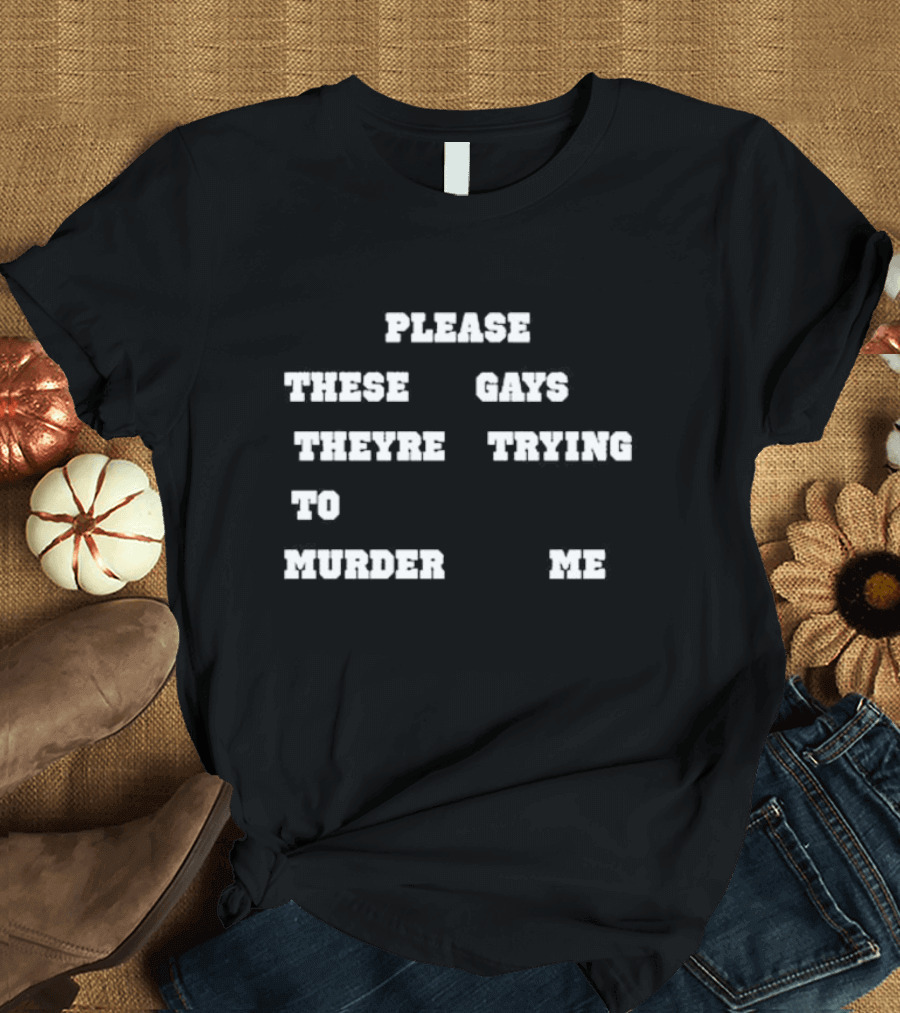 Please These Gays Trying to Murder Me T-Shirt