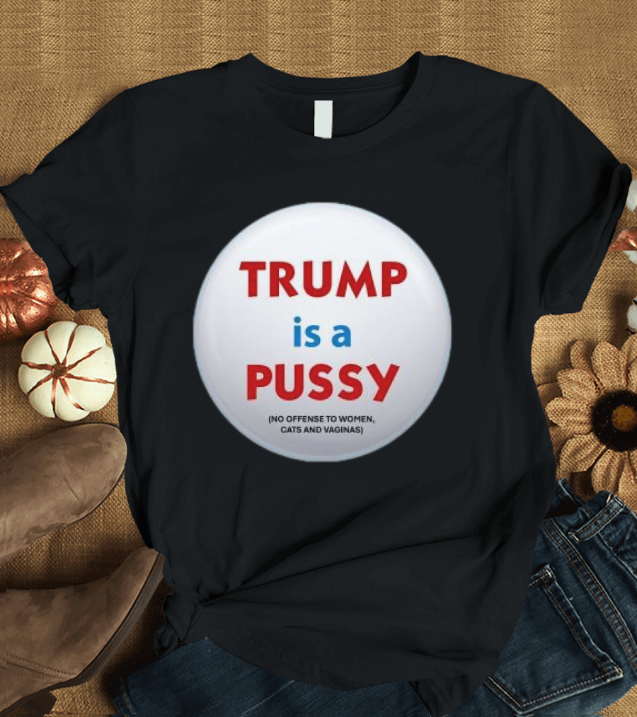 Trump Is A Pussy No Offense To Women Cats And Vaginas Pin T-Shirt