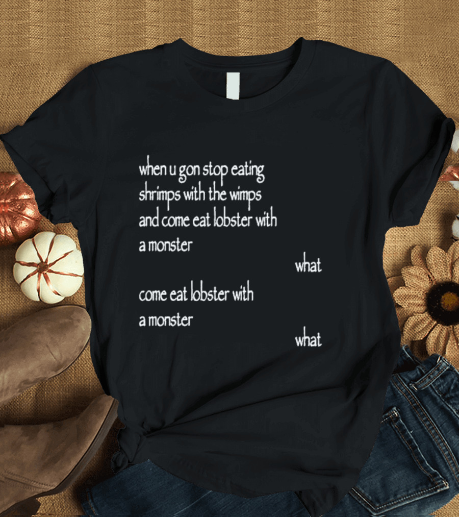 When U Gon Stop Eating Shrimps With The Wimps And Come Eat Lobster With A Monster What T-Shirt