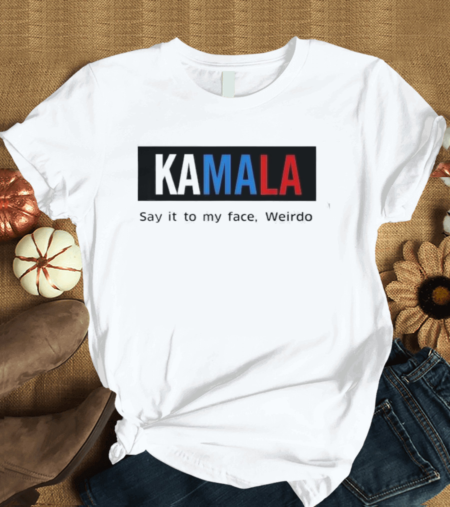 Kamala Say It to My Face Weirdo T-Shirt