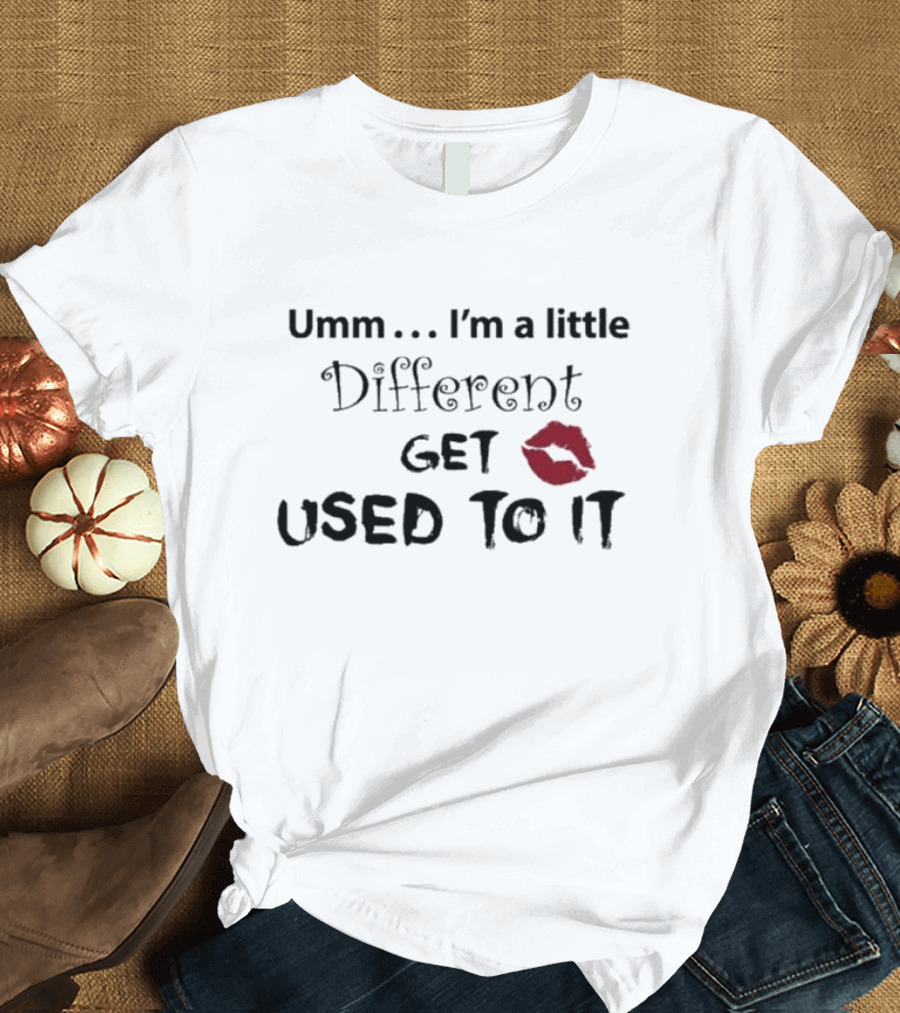 Umm I'm A Little Different Get Used To It Red Lip Mark T-Shirt
