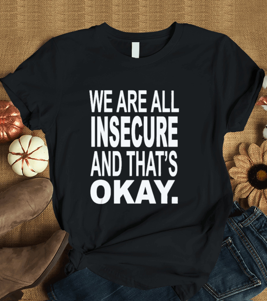 We Are All Insecure and That's Okay Awareness Message T-Shirt