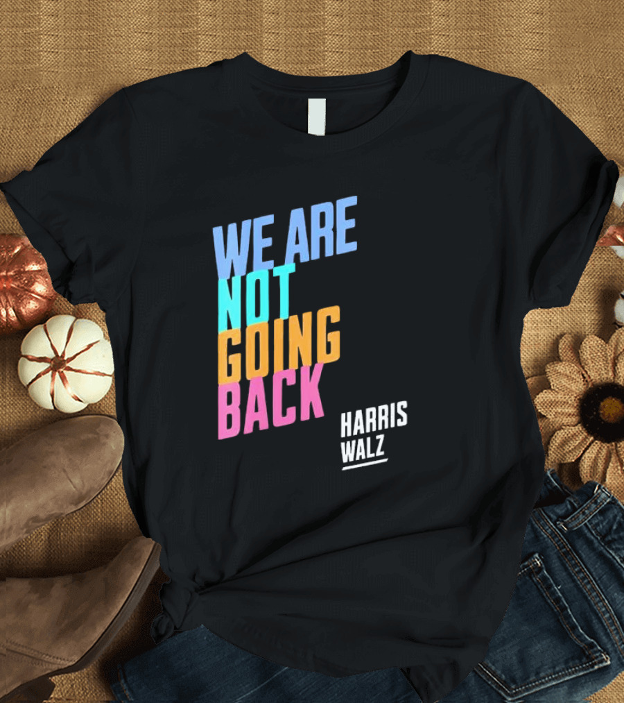 Harris Walz 2024 We Are Not Going Back T-Shirt