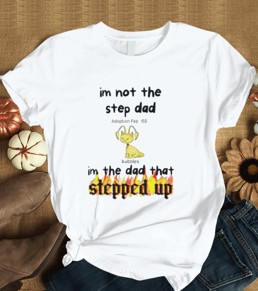 I'm Not The Stepdad I'm The Dad That Stepped Up Neopets Adoption Fee 69 Bubbles T-Shirt