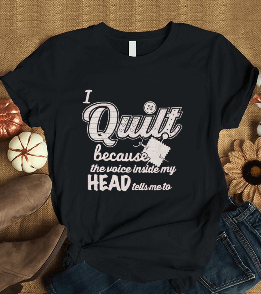 I Quilt Because the Voice Inside My Head Tells Me To Fun Sewing Patchwork T-Shirt