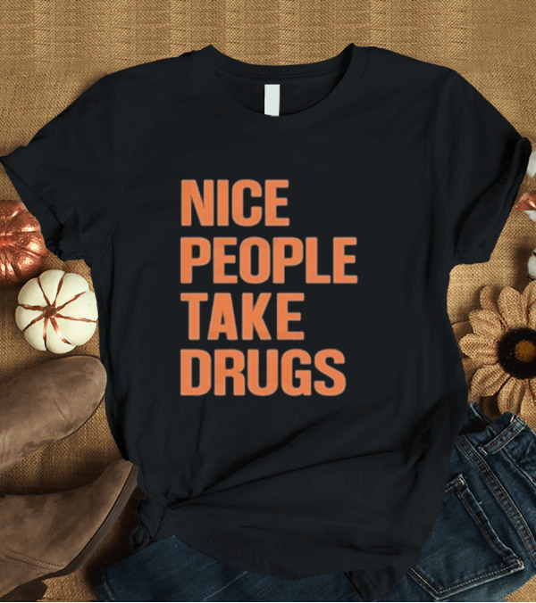 T-Shirt: Nice People Take Drugs Bold Orange Text T-Shirt Nice People Take Drugs Bold Orange Text T-Shirt