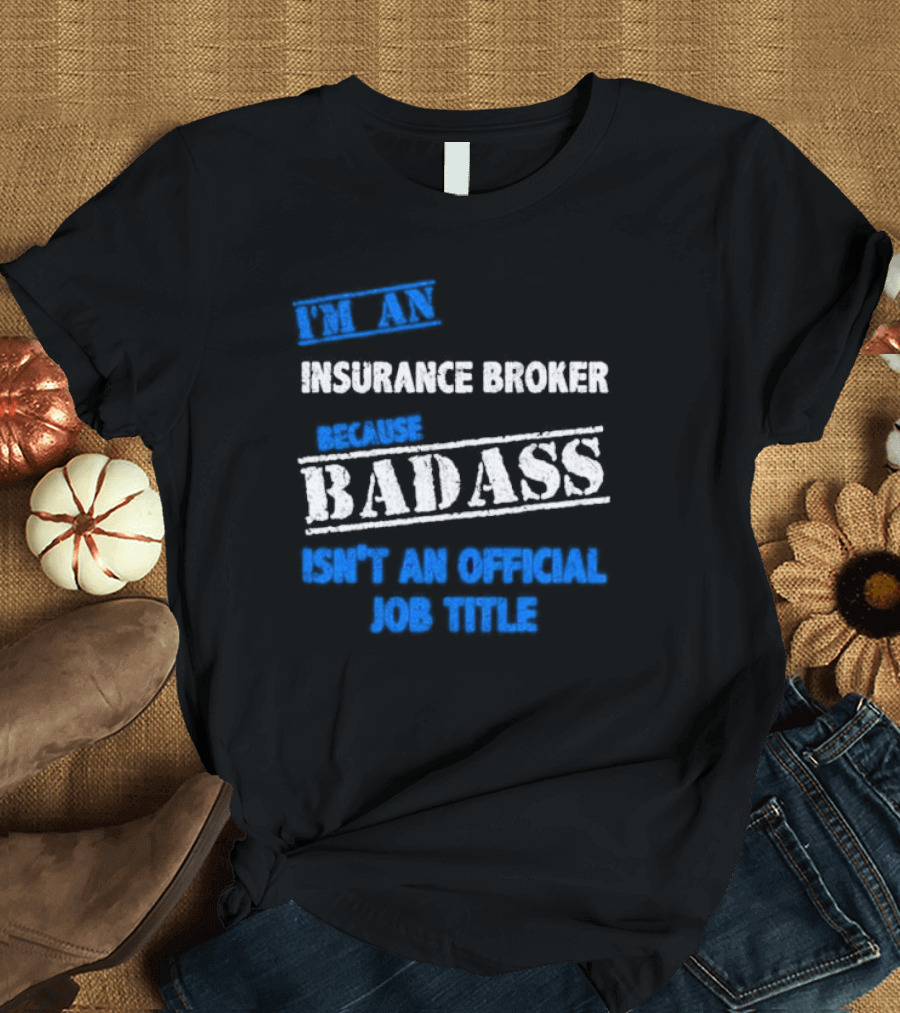 I’m an Insurance Broker Because Badass Isn’t an Official Job Title T-Shirt