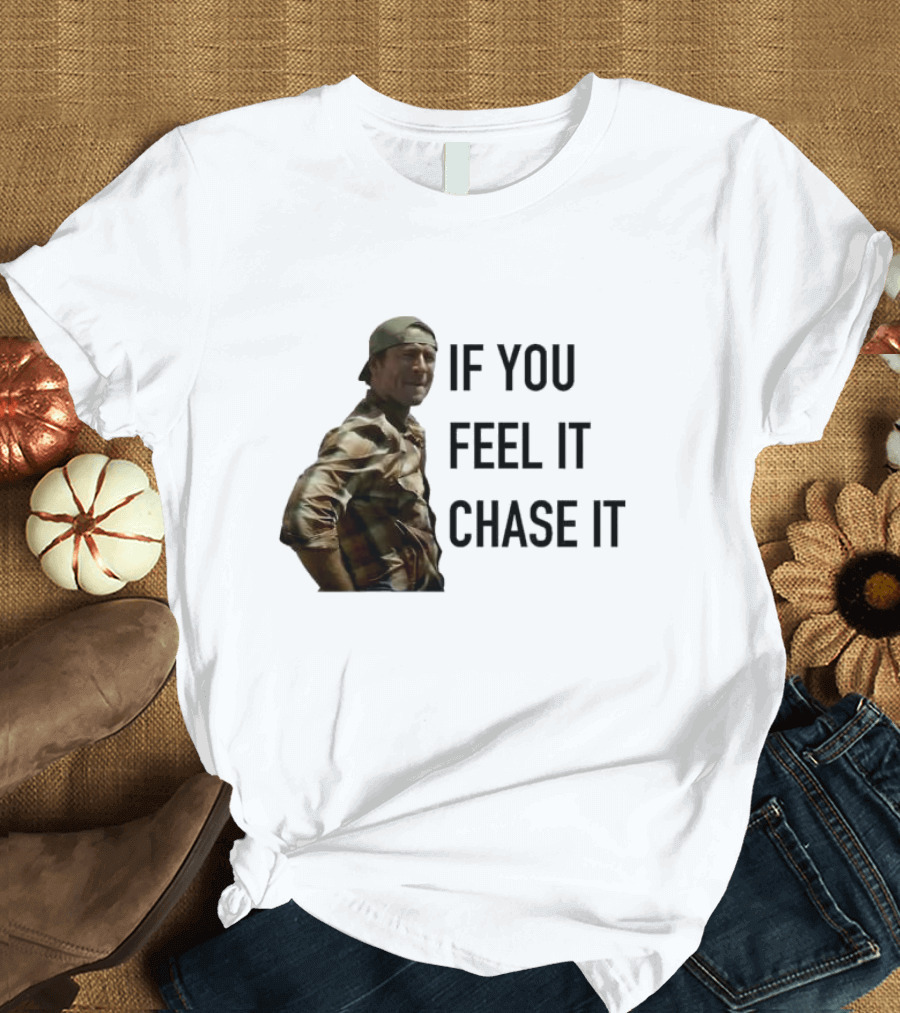 If You Feel It Chase It T-Shirt