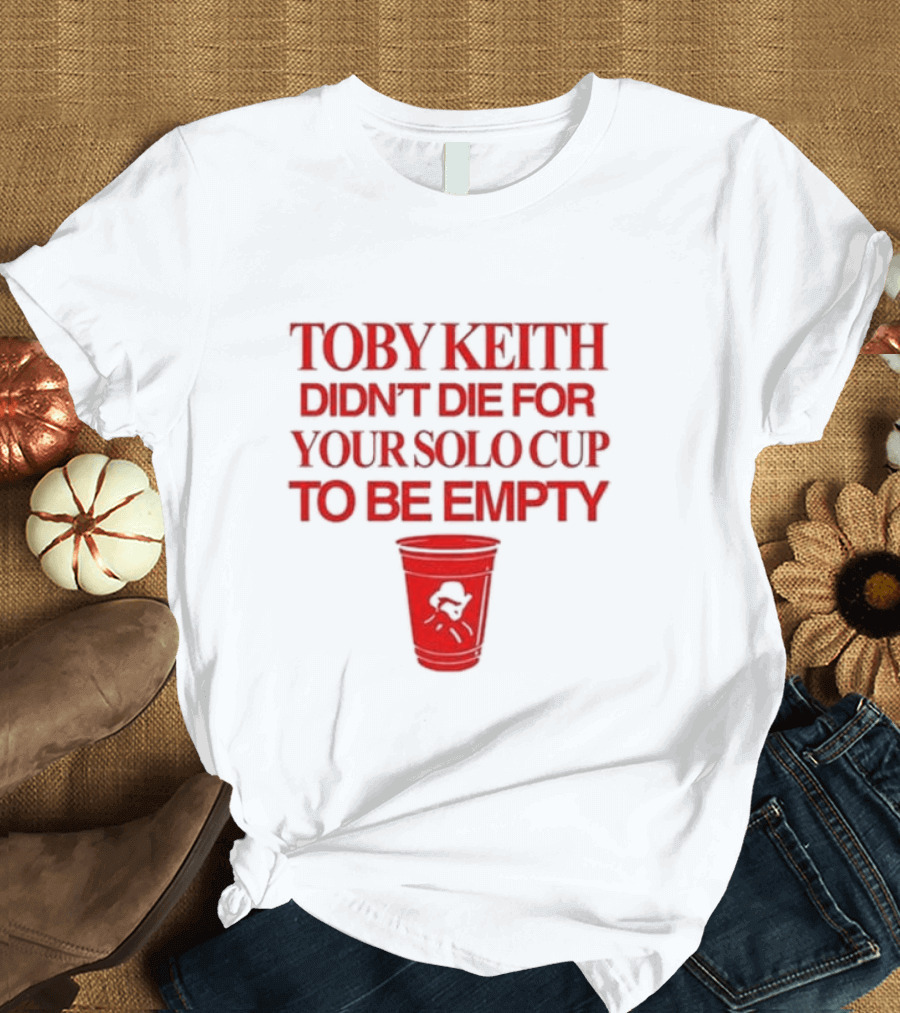 Toby Keith Didn’t Die for Your Solo Cup to Be Empty with Red Cup T-Shirt