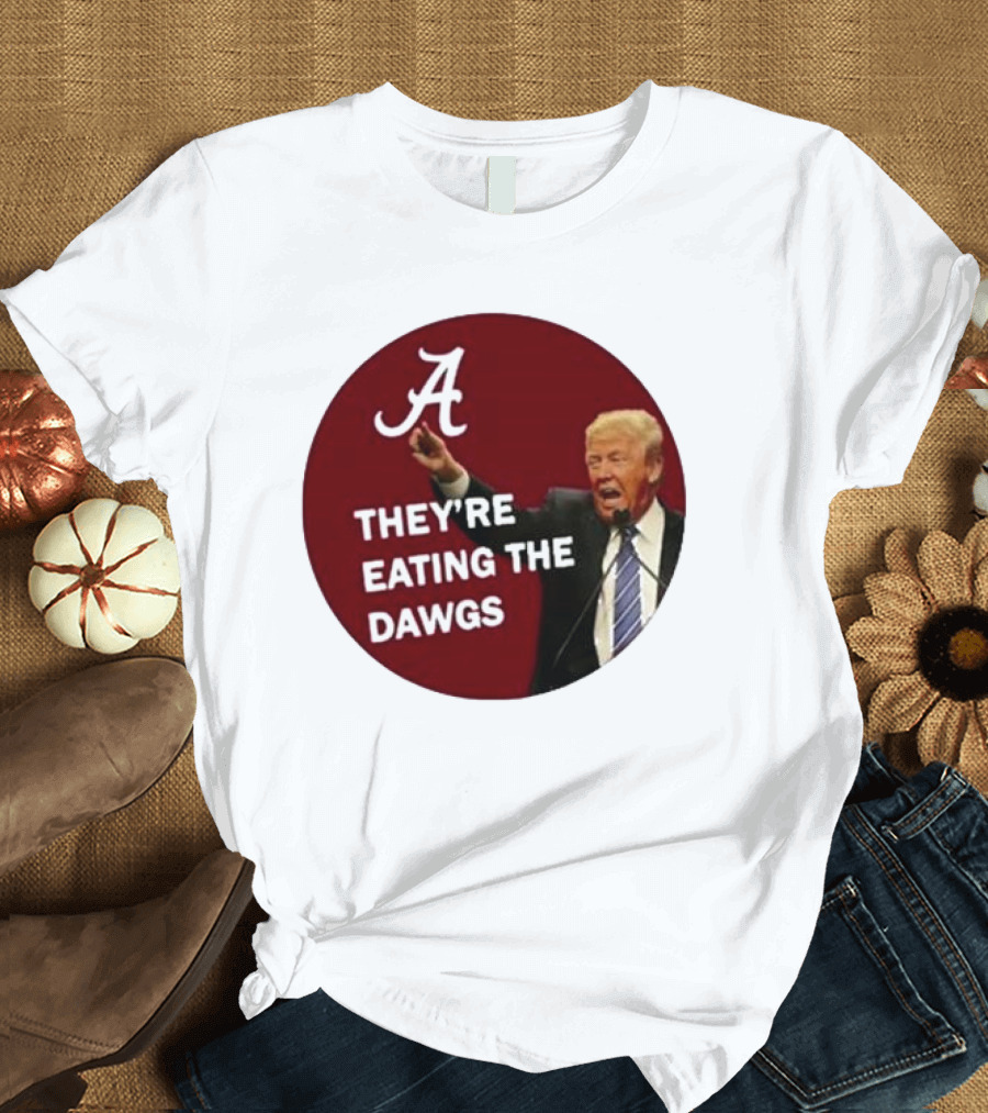 Alabama A They're Eating The Dawgs Trump T-Shirt