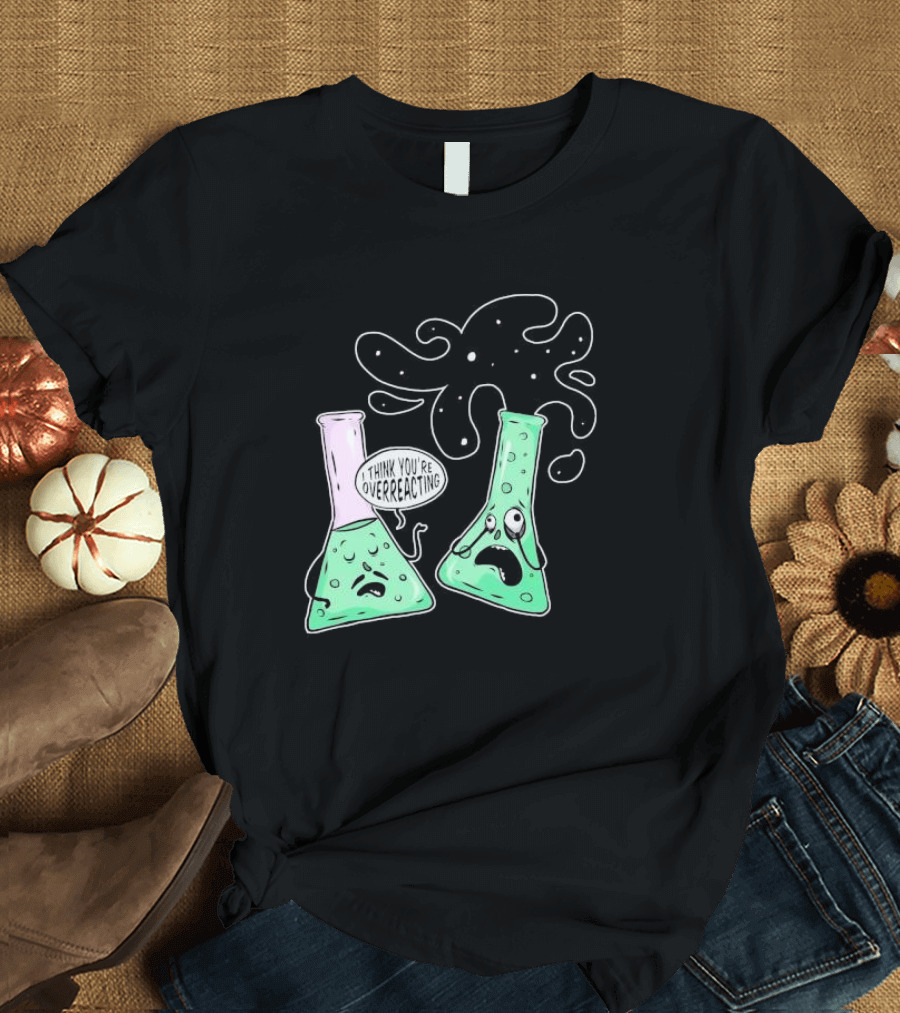 Chemistry I Think You're Overreacting Geek Nerd Overreacting Flask Beaker Experiment T-Shirt