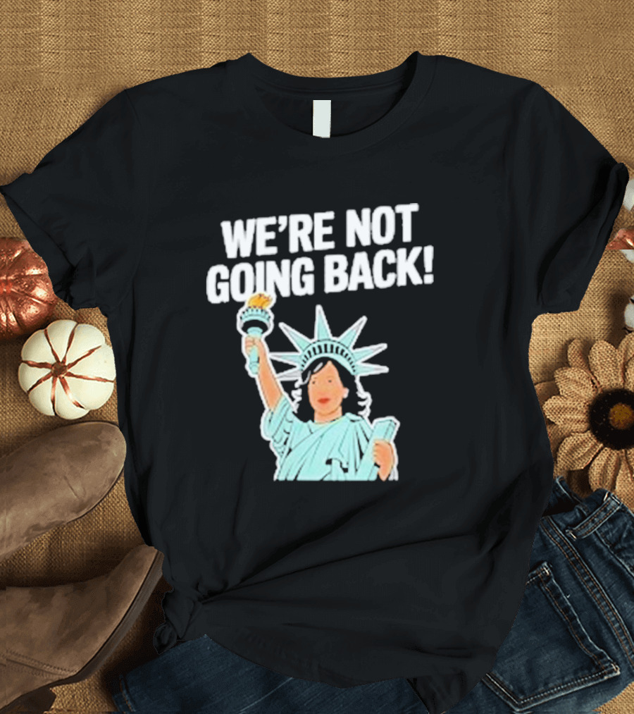 We're Not Going Back Kamala Harris Tim Walz 2024 Statue Of Liberty T-Shirt