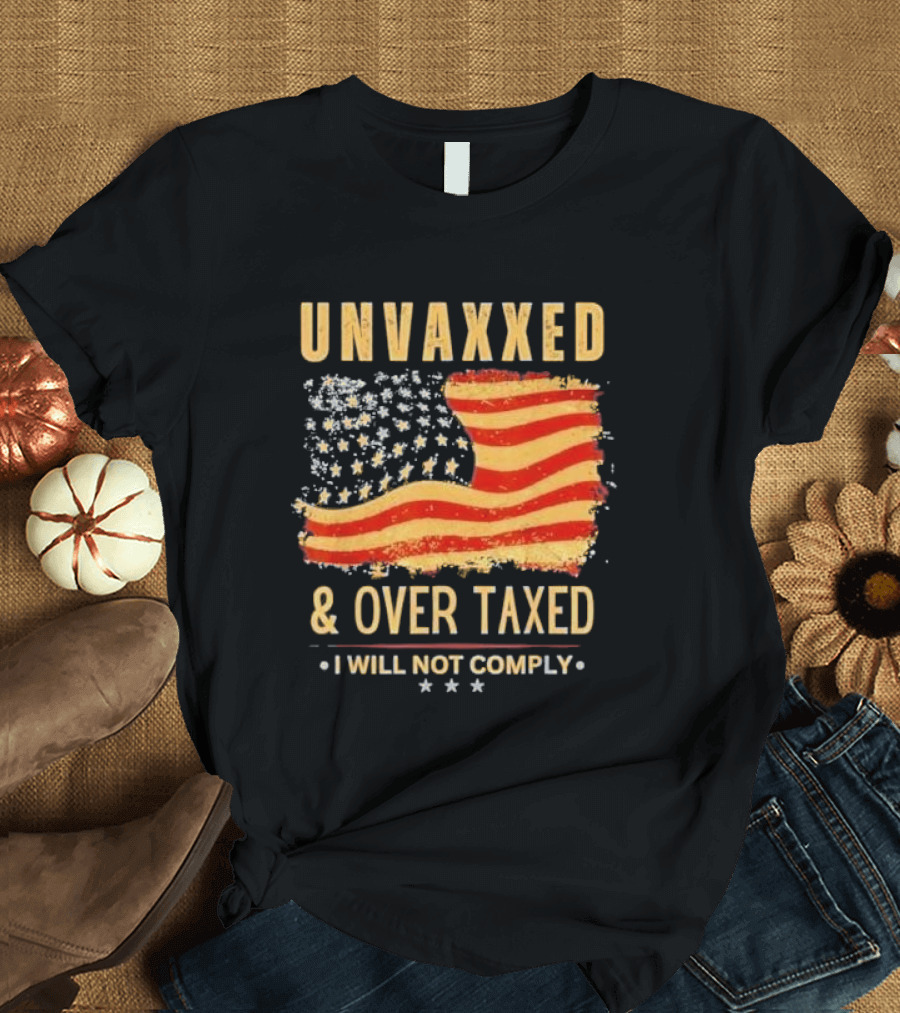 Unvaxxed and Over Taxed I Will Not Comply with Distressed American Flag T-Shirt