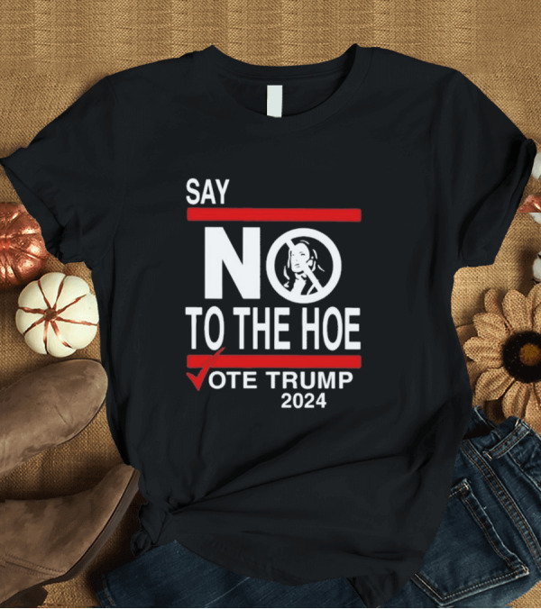 T-Shirt: Say No to the Hoe Vote Trump 2024 Kamala Harris T-Shirt Say No to the Hoe Vote Trump 2024 Kamala Harris T-Shirt