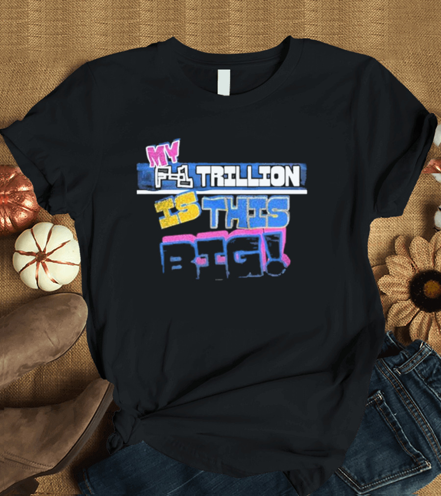 MY F-1 TRILLION IS THIS BIG T-Shirt