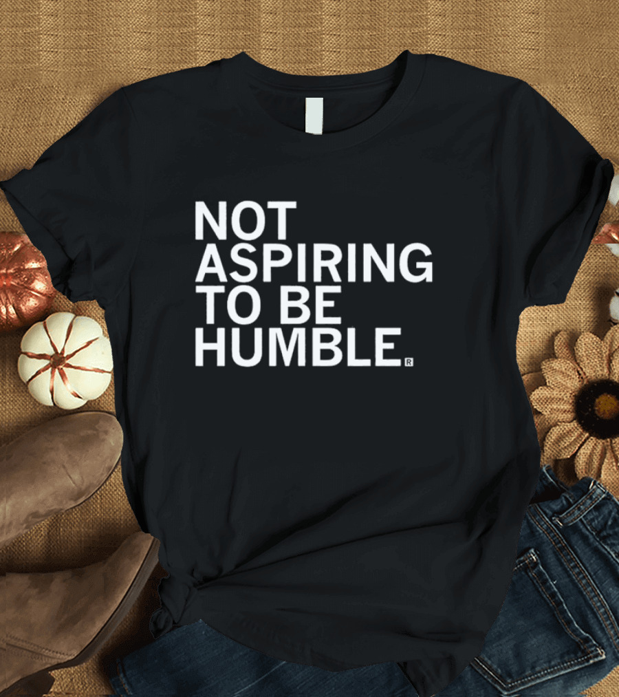 NOT ASPIRING TO BE HUMBLE T-Shirt
