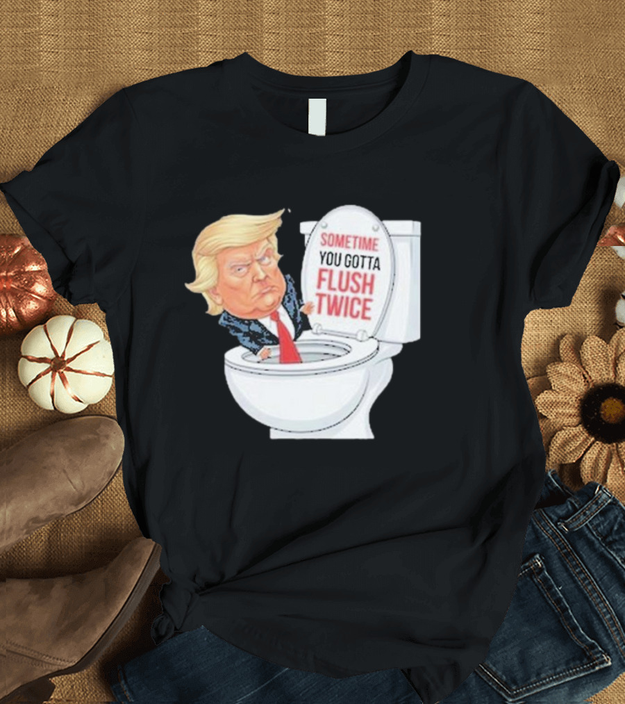 Sometime You Gotta Flush Twice Funny Anti Trump Toilet T-Shirt