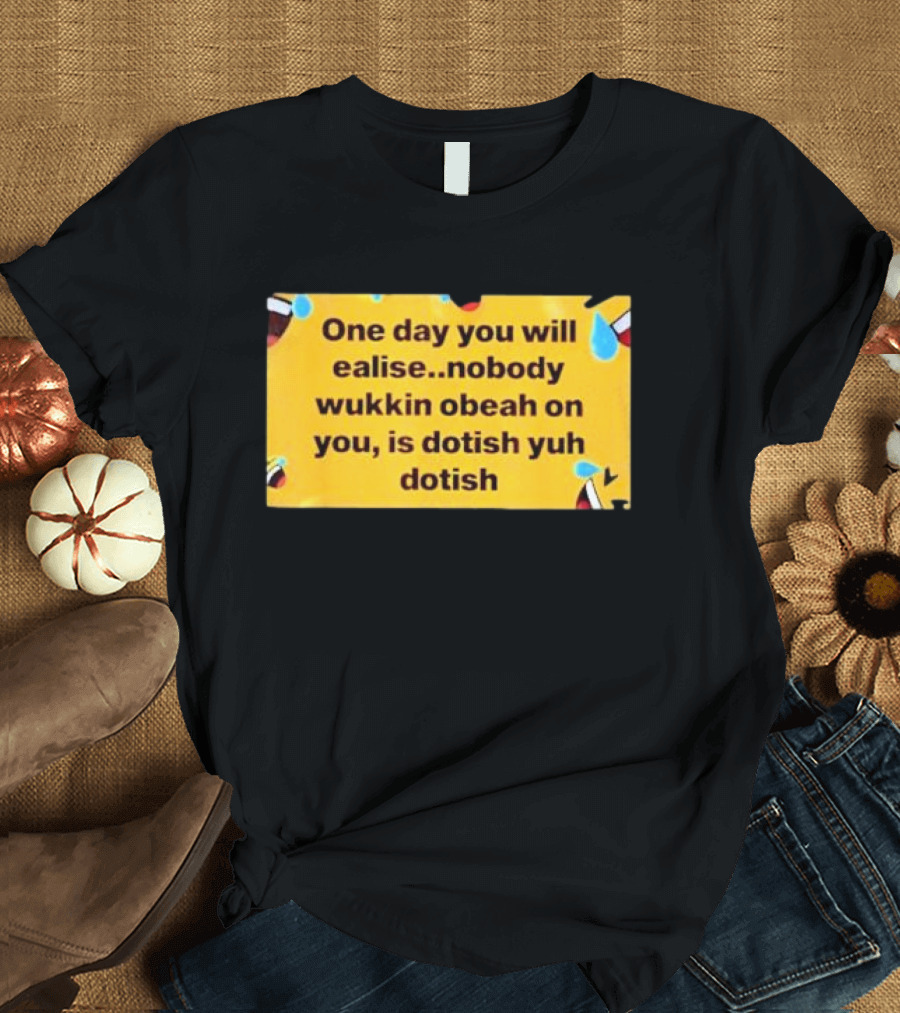 One Day You Will Realise Nobody Wukkin Obeah On You Is Dotish Yuh Dotish Funny Emoji Tears T-Shirt