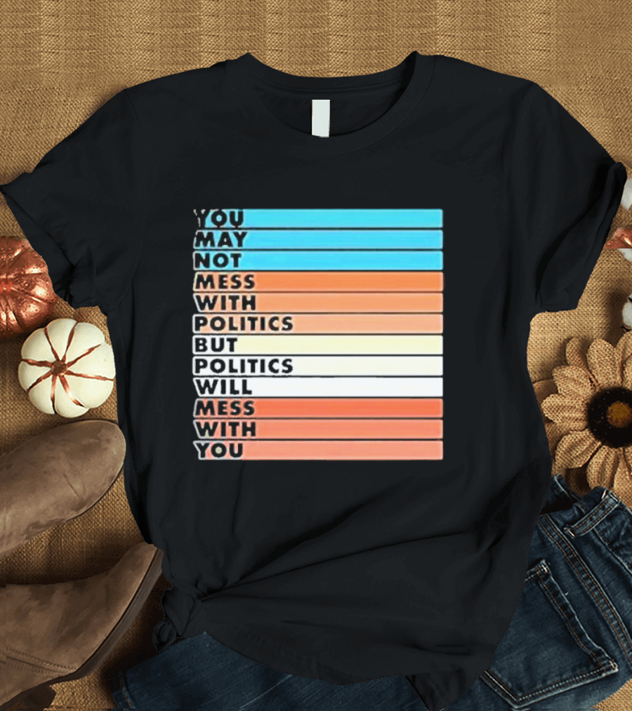 Beautiful Bastard You May Not Mess With Politics But Politics Will Mess With You Bars T-Shirt