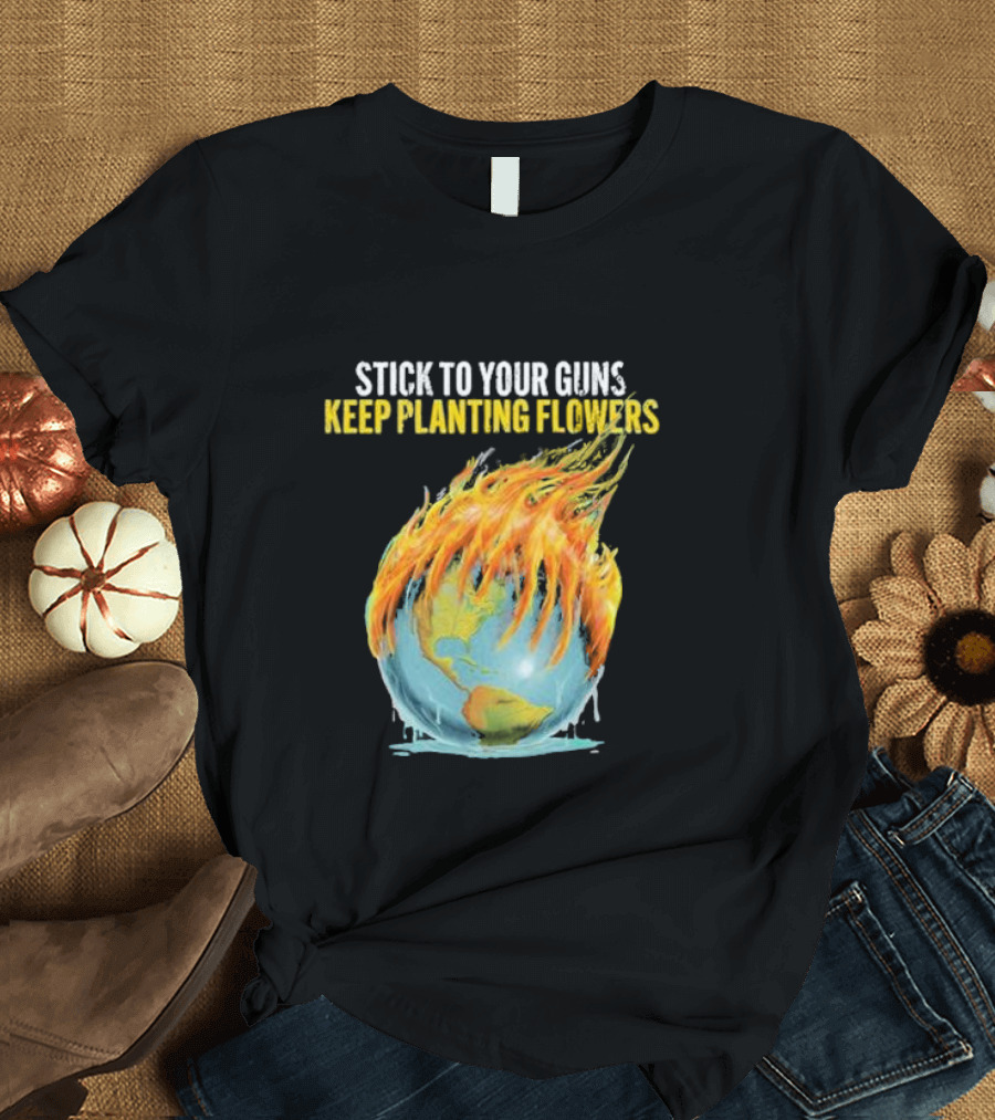 Stick to Your Guns Keep Planting Flowers Flaming Globe T-Shirt
