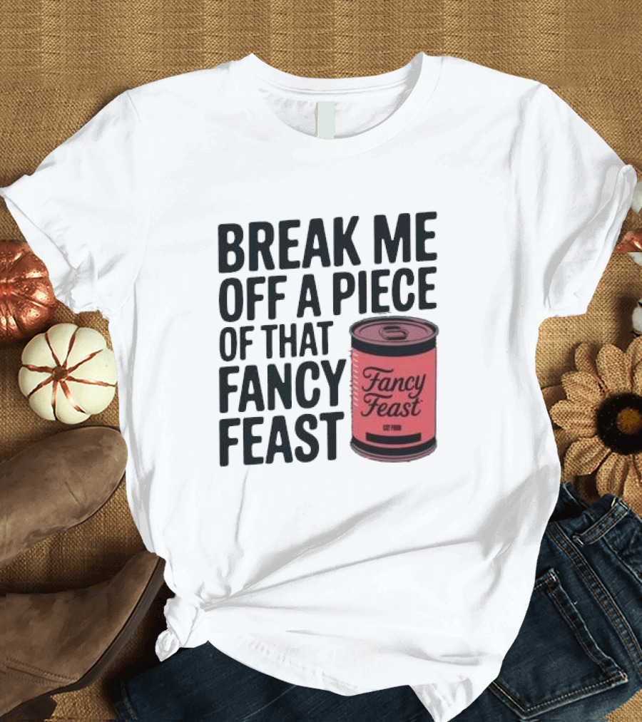 Break Me Off A Piece Of That Fancy Feast Fancy Feast Cat Food Can T-Shirt