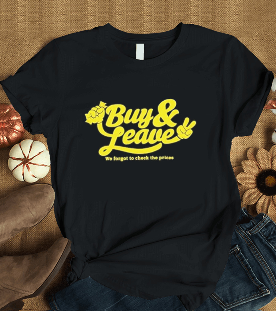Buy and Leave We Forgot to Check the Prices T-Shirt
