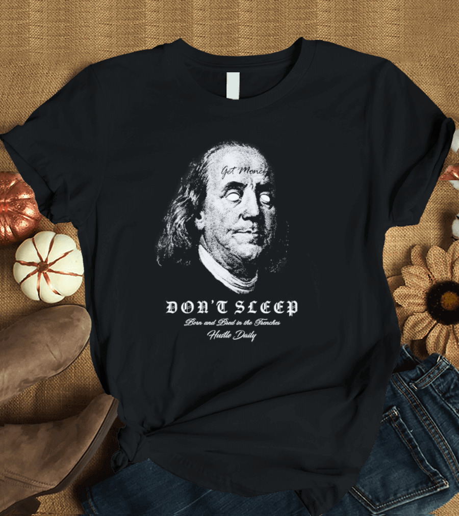 Don't Sleep Get Money Born and Bred in the Trenches Hustle Daily Benjamin Franklin T-Shirt