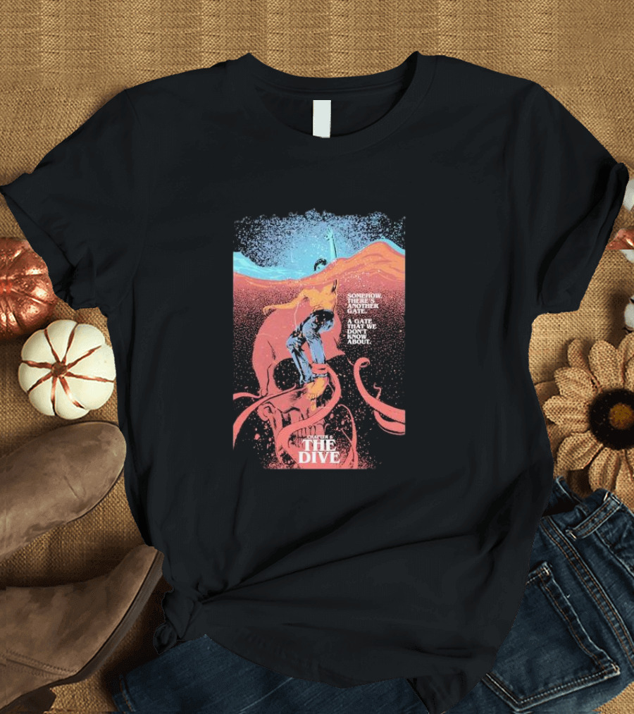 Chapter 6 The Dive Somehow There's Another Gate A Gate That We Don't Know About T-Shirt
