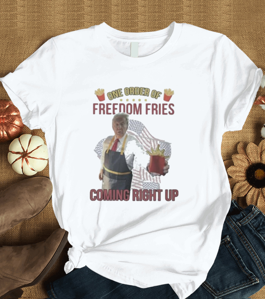 One Order Of Freedom Fries Coming Right Up Trump Mcdonald T-Shirt