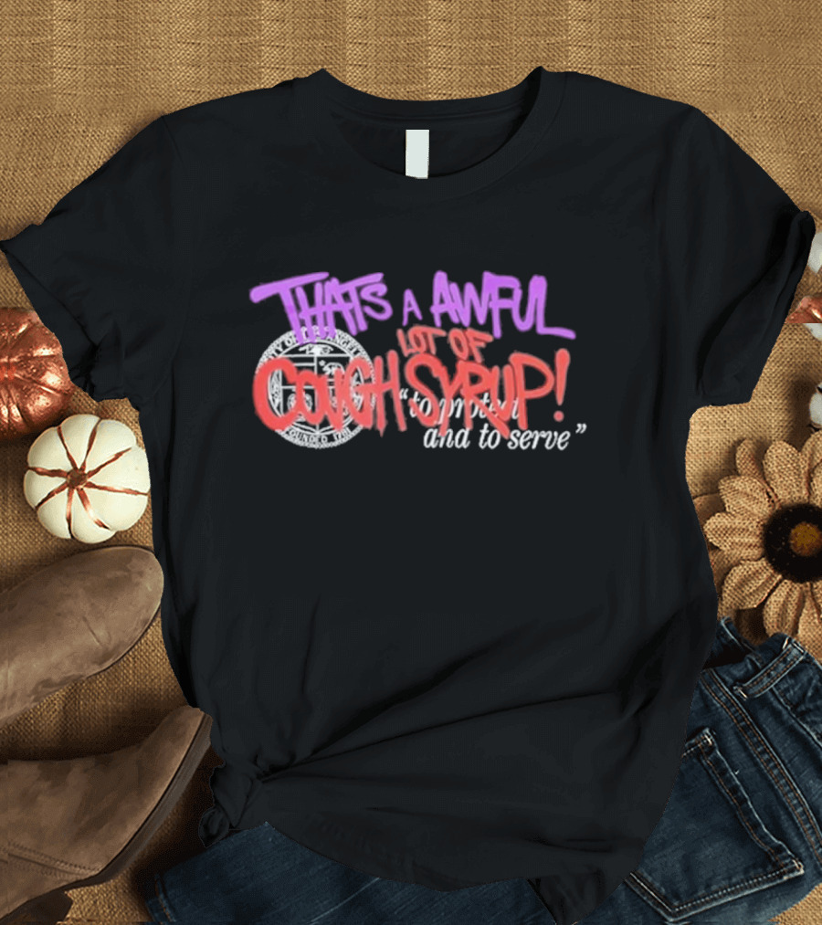 THATS A AWFUL LOT OF COUGH SYRUP Juiceman Inspired to Protect and to Serve T-Shirt