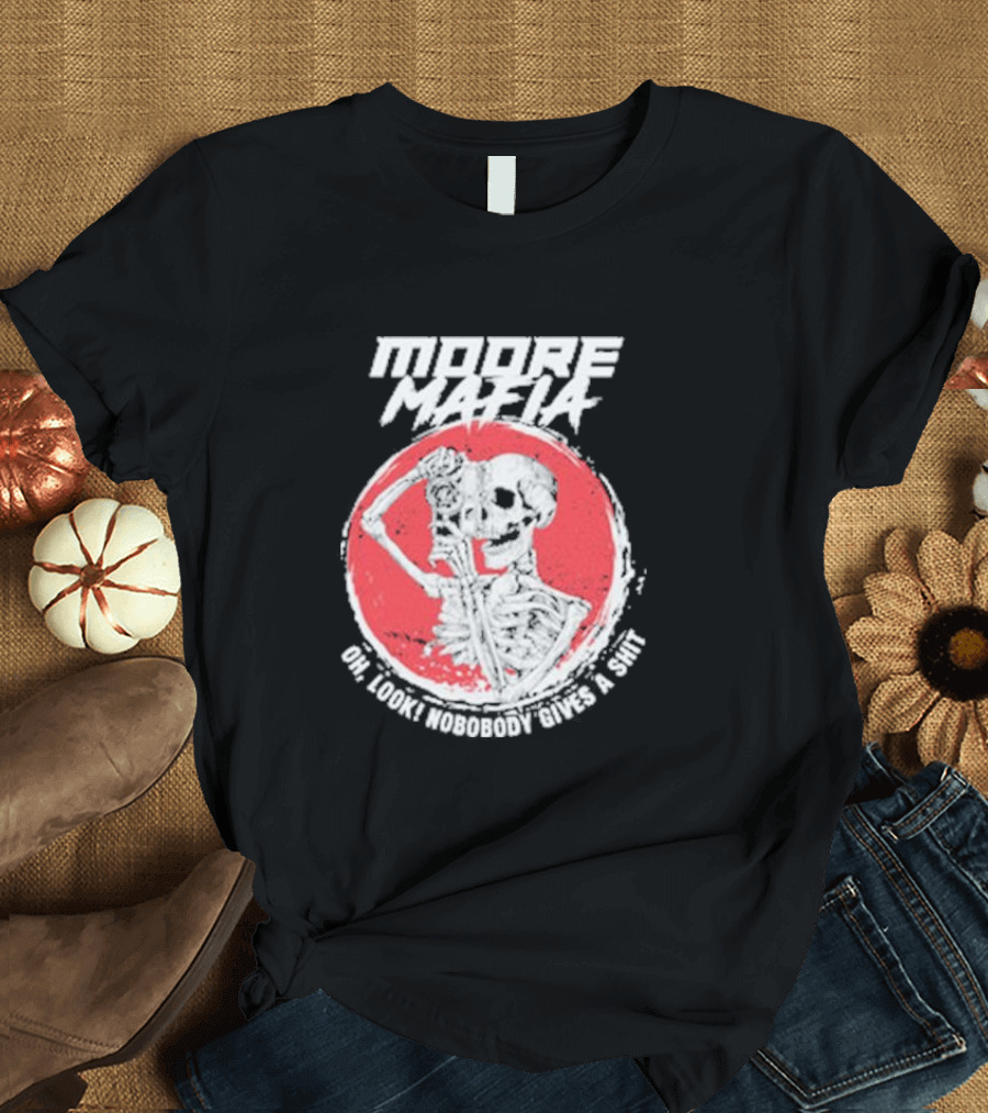 Moore Mafia Skeleton Oh Look Nobody Gives A Shiit T-Shirt