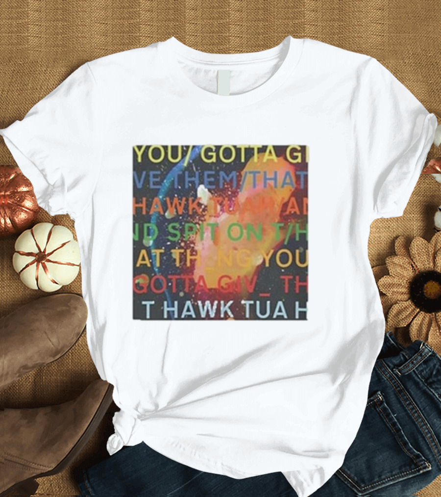 YOU GOTTA GIVE THEM THAT HAWK TUA AND SPIT ON THAT THING YOU GIV T HAWK TUA T-Shirt