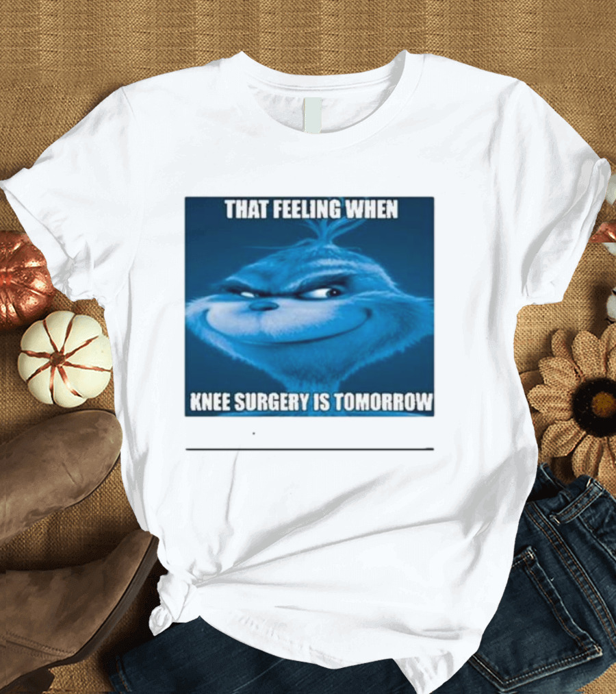 That Feeling When Knee Surgery Is Tomorrow Meme Grinch Face T-Shirt
