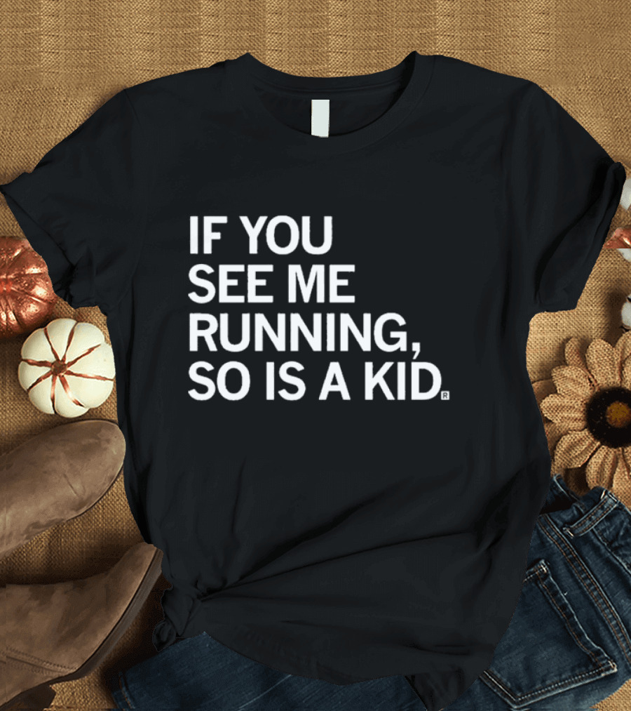 IF YOU SEE ME RUNNING SO IS A KID T-Shirt