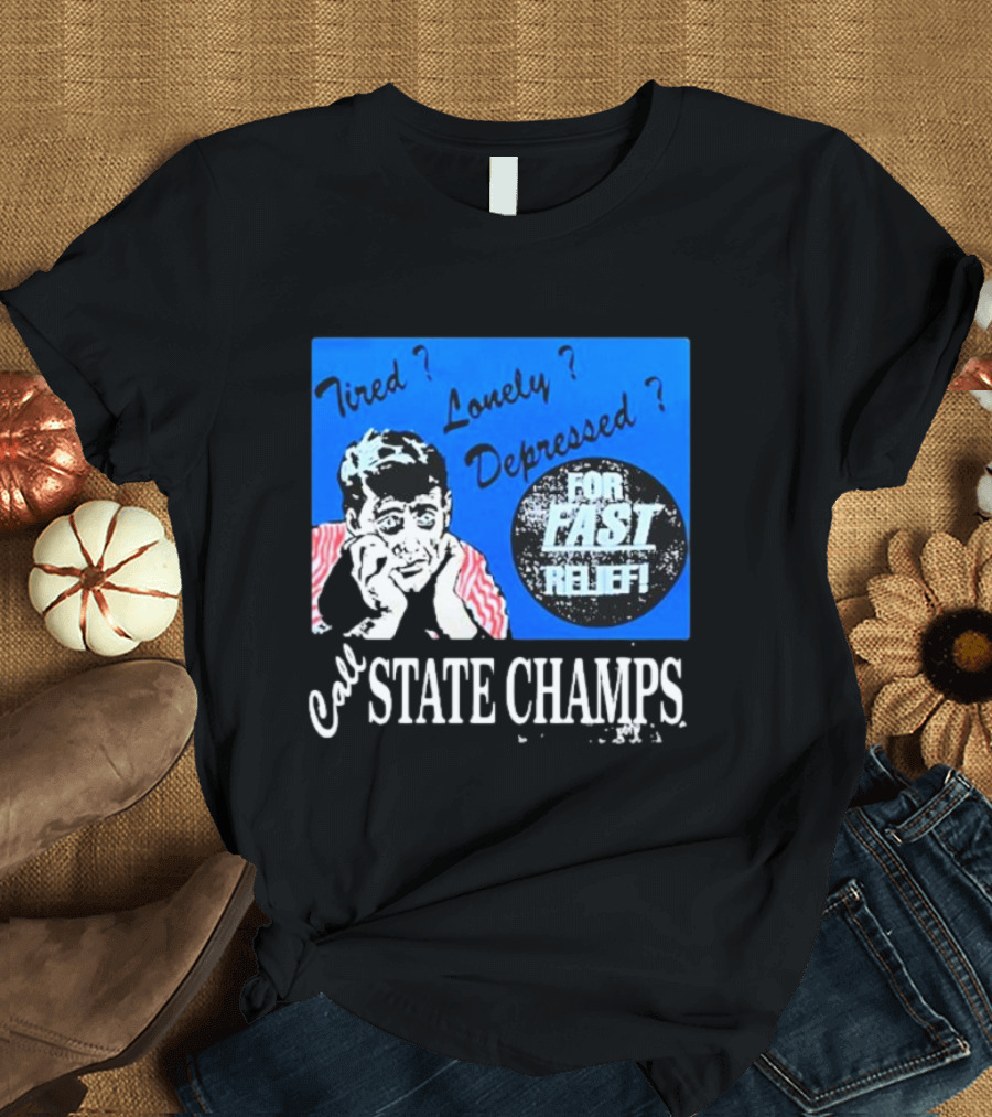 Tired Lonely Depressed Call State Champs for Fast Relief T-Shirt
