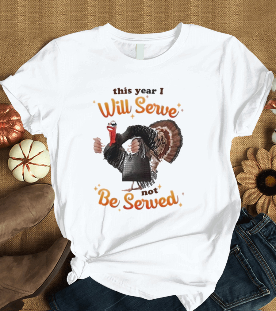 This Year I Will Serve Not Be Served Turkey with Purse T-Shirt