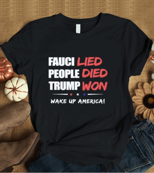 T-Shirt: FAUCI LIED PEOPLE DIED TRUMP WON WAKE UP AMERICA T-Shirt FAUCI LIED PEOPLE DIED TRUMP WON WAKE UP AMERICA T-Shirt