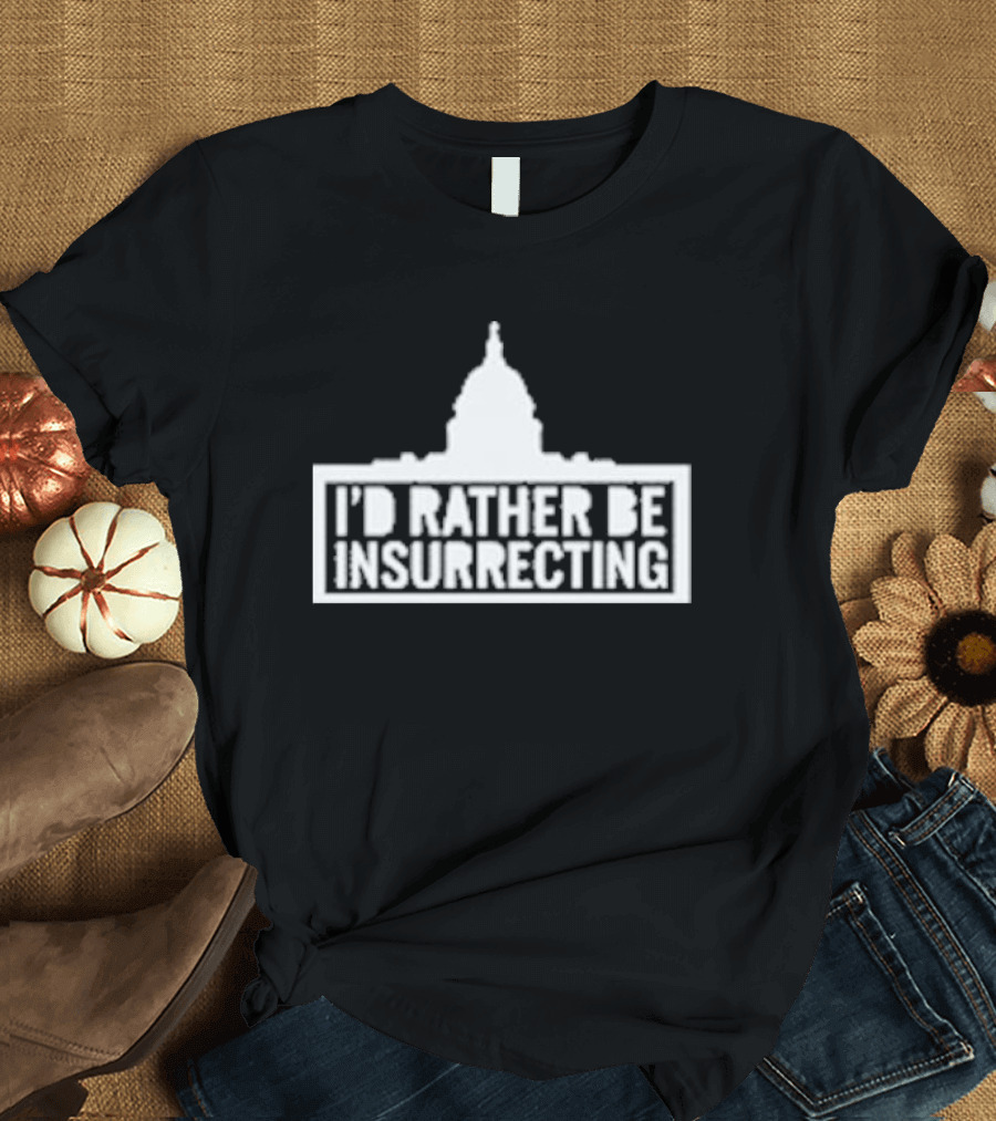 I’d Rather Be Insurrecting Capitol Building T-Shirt