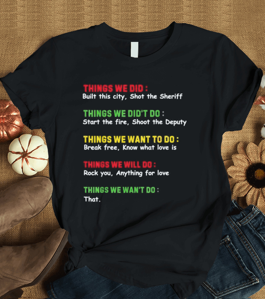 Things We Did Built This City Shot the Sheriff Start the Fire Shoot the Deputy Break Free Know What Love Is Rock You Anything for Love That T-Shirt