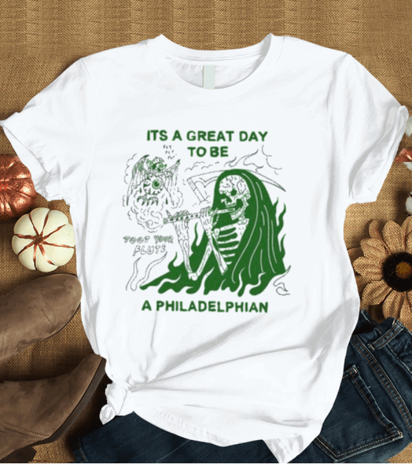 T-Shirt: ITS A GREAT DAY TO BE A PHILADELPHIAN TOOT YOUR FLUTE FLY EAGLES FLY T-Shirt ITS A GREAT DAY TO BE A PHILADELPHIAN TOOT YOUR FLUTE FLY EAGLES FLY T-Shirt