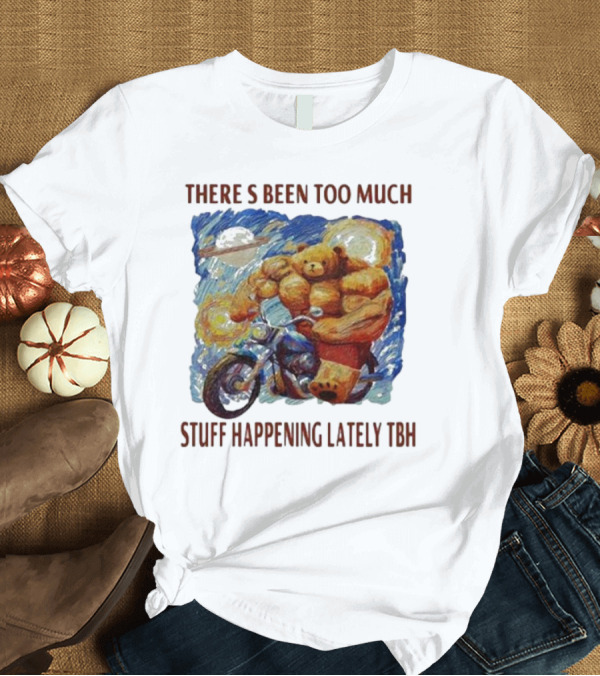 T-Shirt: THERE'S BEEN TOO MUCH STUFF HAPPENING LATELY TBH Buff Bear Riding Motorcycle T-Shirt THERE'S BEEN TOO MUCH STUFF HAPPENING LATELY TBH Buff Bear Riding Motorcycle T-Shirt