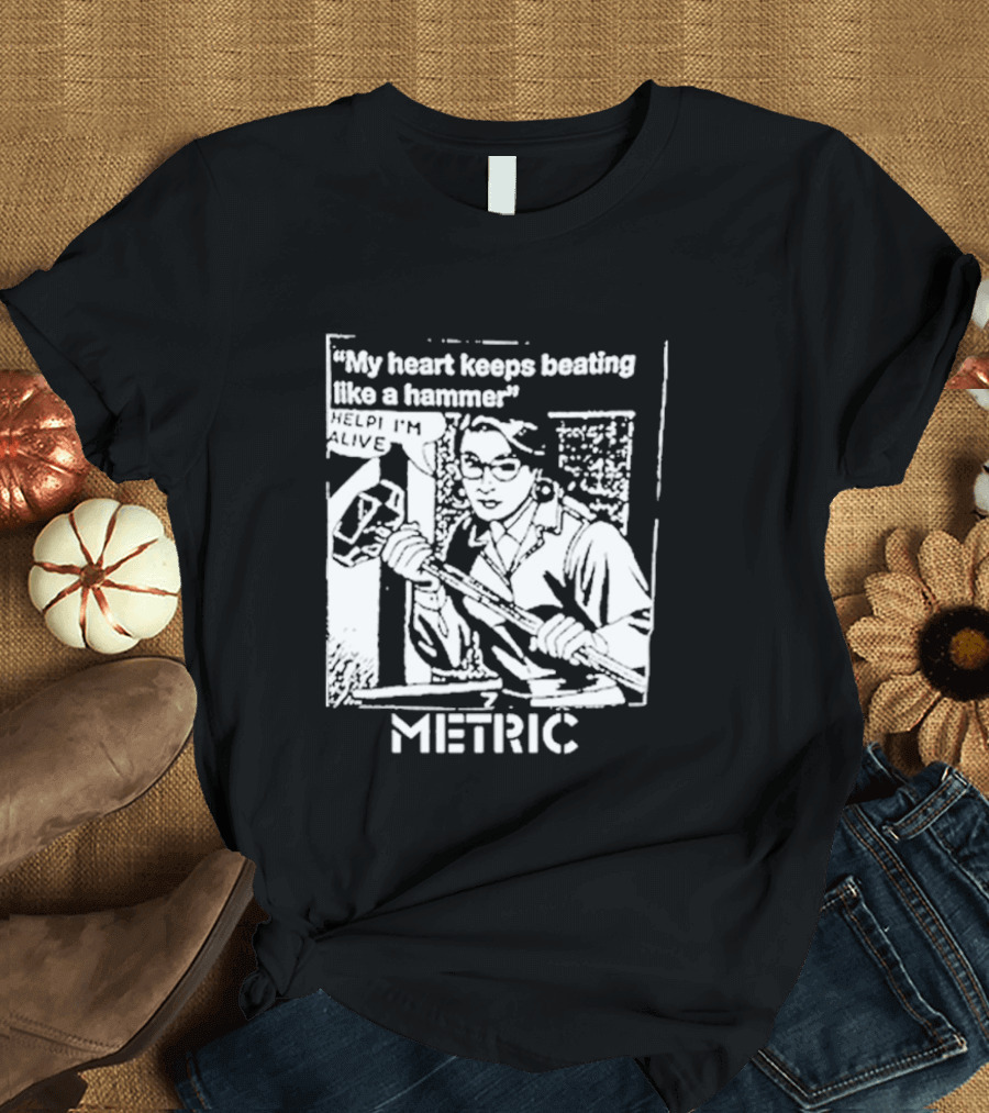 My Heart Keeps Beating Like a Hammer Help I'm Alive Metric T-Shirt